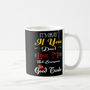 If Dont Like Me Not Everyone Has Good Taste Funny Coffee Mug