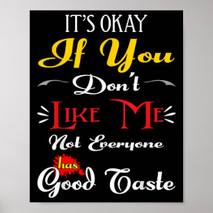 If Dont Like Me Not Everyone Has Good Taste Funny Poster