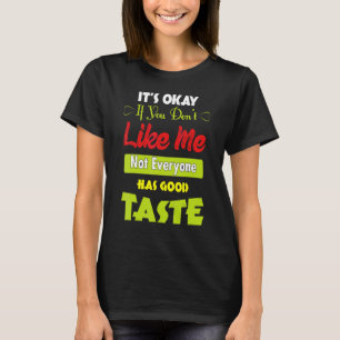 If Dont Like Me Not Everyone Has Good Taste Quot T-Shirt