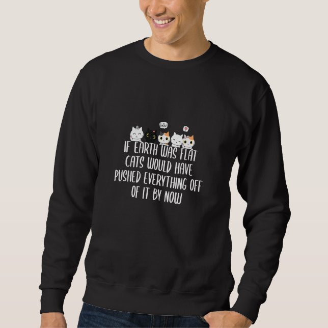 If Earth Was Flat Cats Would Have Pushed Everythin Sweatshirt (Front)