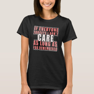 If Every One Forgets I Dont Care As Long As You Re T-Shirt