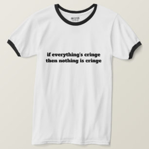 If Everything's Cringe Then Nothing Is Cringe T-Shirt