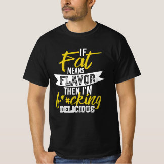 If Fat Means Flavour Then I'm F*#cking Delicious T-Shirt