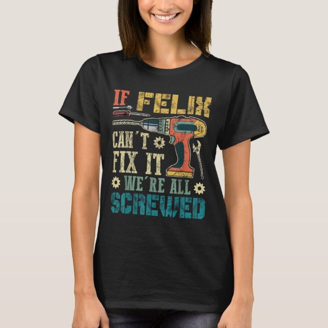 If Felix Can't Fix It We're All Screwed Funny Fath T-Shirt (Front)