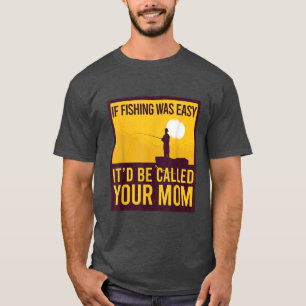 IF FISHING WAS EASY ITD BE CALLED YOUR MOM Funny F T-Shirt