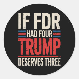 If Franklin D Roosevelt Had Four Trump Deserves Th Classic Round Sticker