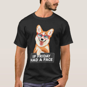 If Friday Had A Face Fluffy And Cuddly Corgi T-Shirt