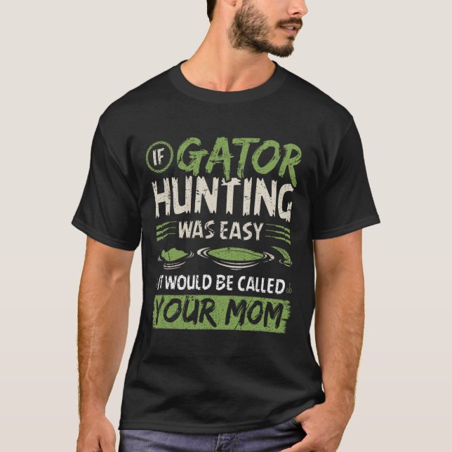If Gator Hunting Was Easy  T-Shirt (Front)