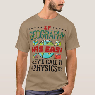 If Geography Was Easy Theyd Call It Physics T-Shirt