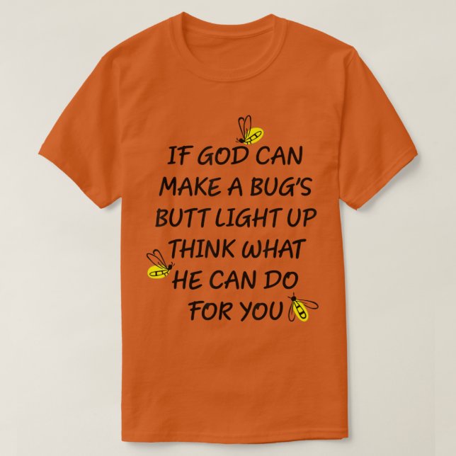 If God Can Make A Bug's Butt Light Up Think What G T-Shirt (Design Front)