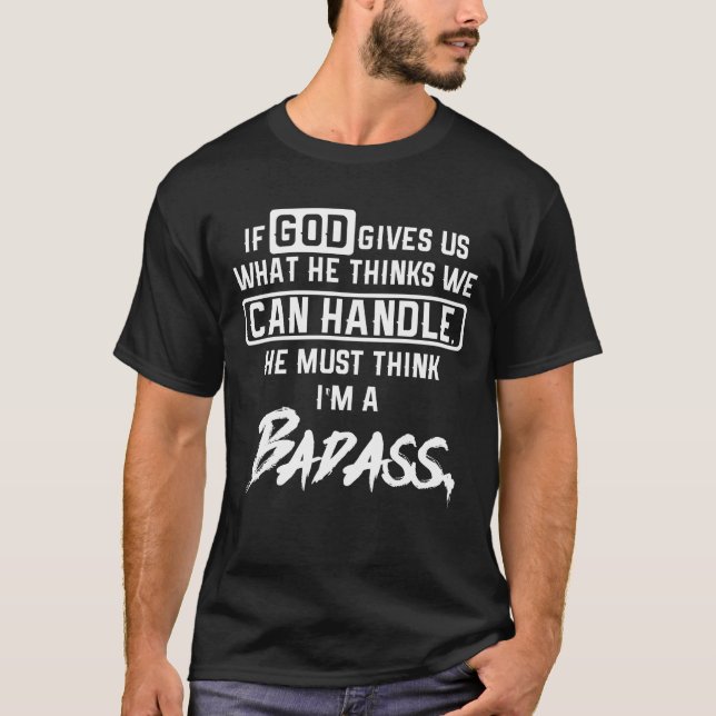 If God Gives Us What He Thinks We Can Handle T-Shirt (Front)