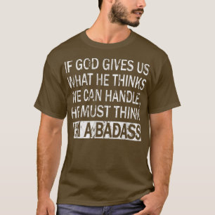 If God Gives Us What He Thinks We Can HandleBadass T-Shirt