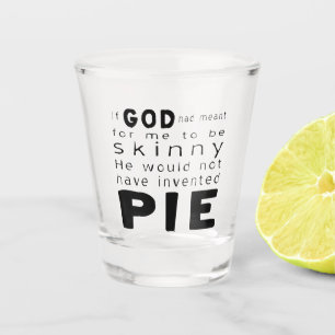 If God Wanted Skinny Wouldn't Invented Pie Shot Glass