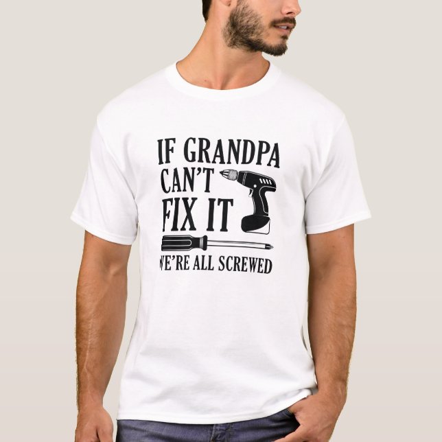If Grandpa Can’t Fix It We’re All Screwed T-Shirt (Front)