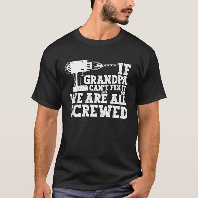 If Grandpa Can't Fix It We Are All Screwed Fathers T-Shirt (Front)