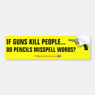 If guns kill people do pencils misspell words? bumper sticker