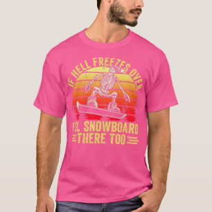 If Hell Freezes Over Ill Snowboard There Too Snowb T-Shirt