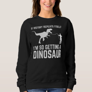 If History Repeat Itself I'm So Getting Dinosaur S Sweatshirt
