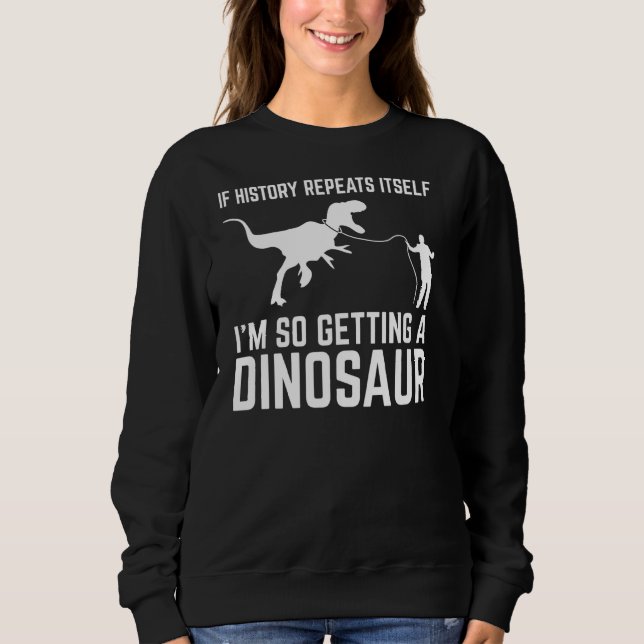If History Repeat Itself I'm So Getting Dinosaur S Sweatshirt (Front)