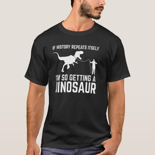 If History Repeat Itself I'm So Getting Dinosaur S T-Shirt (Front)