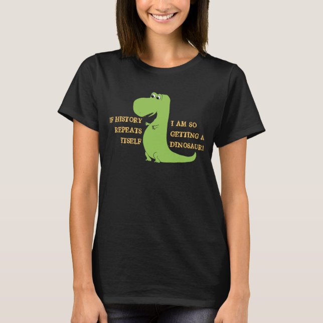 If History Repeats, I'm So Getting a Dinosaur T-Shirt (Front)