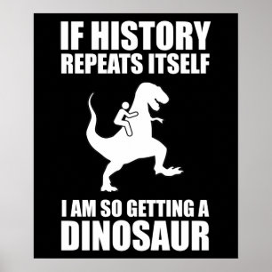 If History Repeats Itself I Am Getting A Dinosaur Poster