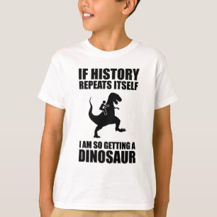 If History Repeats Itself I Am Getting A Dinosaur T-Shirt