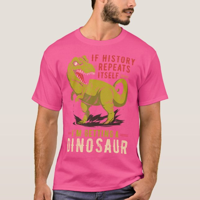 If History Repeats Itself I'M Getting A Dinosaur D T-Shirt (Front)
