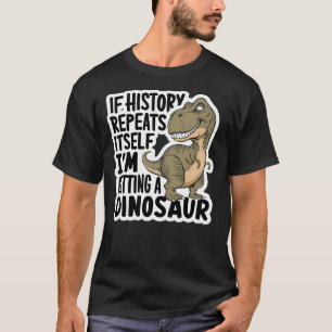 If History Repeats Itself I'm Getting A Dinosaur F T-Shirt