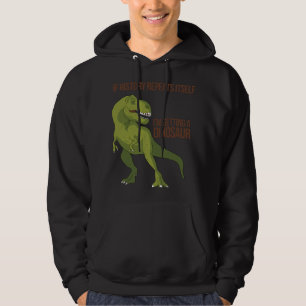 If History Repeats Itself I'm Getting A Dinosaur Hoodie