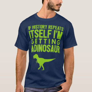If History Repeats Itself Im Getting A Dinosaur T-Shirt