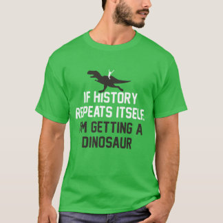 If History Repeats Itself I'm Getting A Dinosaur T-Shirt