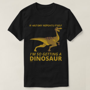 IF HISTORY REPEATS ITSELF IM SO GETTING A DINOSAUR T-Shirt