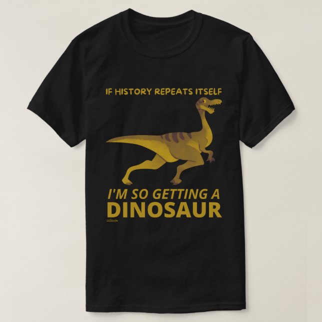IF HISTORY REPEATS ITSELF IM SO GETTING A DINOSAUR T-Shirt (Design Front)