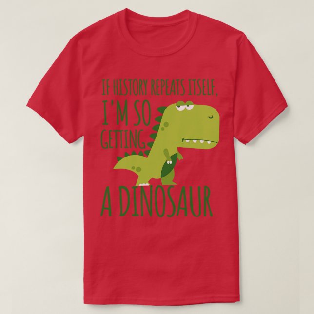 If History Repeats ItsIm So Getting A Dinosaur Fun T-Shirt (Design Front)
