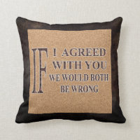 IF I AGREED WITH YOU WE WOULD BOTH BE WRONG