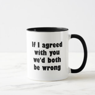 If I agreed with you we'd both be wrong Mug