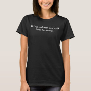 If I agreed with you we'd both be wrong Quote T-Shirt