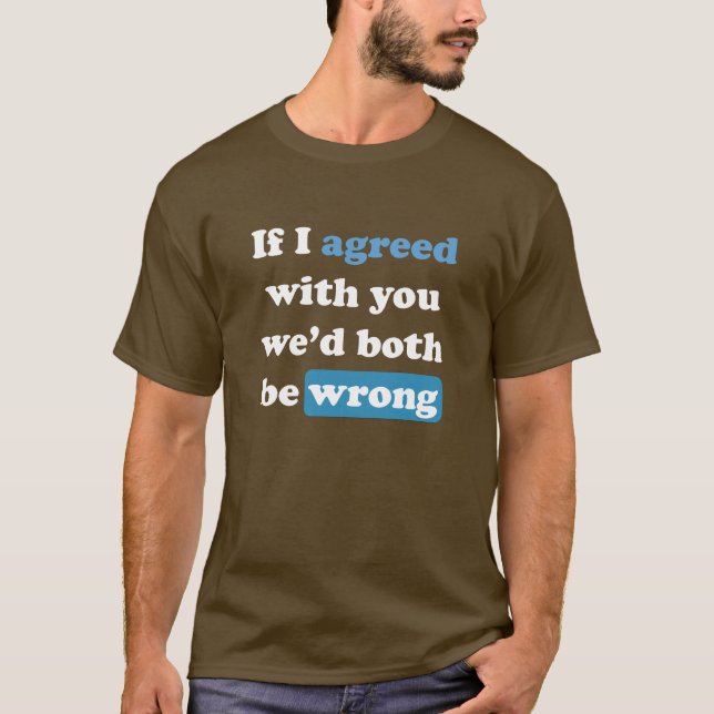 If I agreed with you we'd both be wrong. T-Shirt (Front)