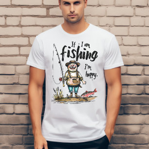 If i am fishing I am happy  T-Shirt