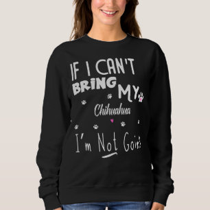 If I Can Bring My Chihuahua I M Not Going Sweatshirt