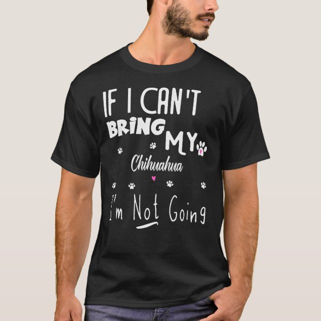 If I Can Bring My Chihuahua I M Not Going T-Shirt (Front)
