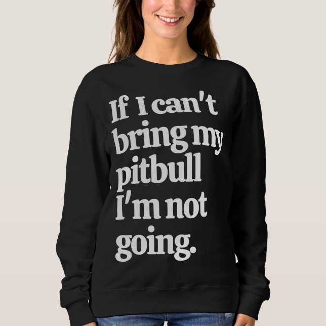If I Can Bring My Pitbull I M Not Going Sweatshirt (Front)