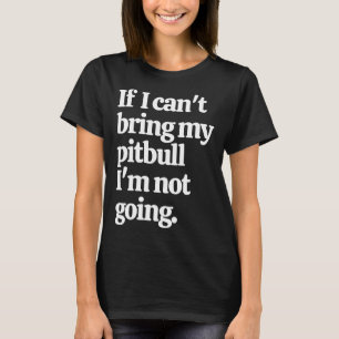 If I Can Bring My Pitbull I M Not Going T-Shirt