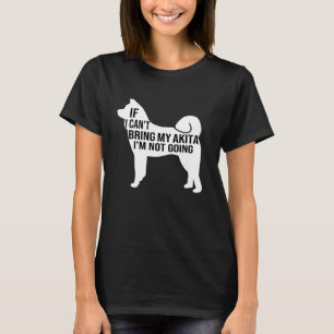 if i can t bring my akita i m not going akita inu T-Shirt