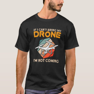 If I Can`t Bring My Drone I`m Not Coming I Drone T-Shirt