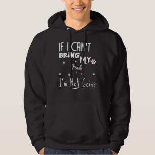 If I Can  t Bring my Poodle i  m not going       Hoodie