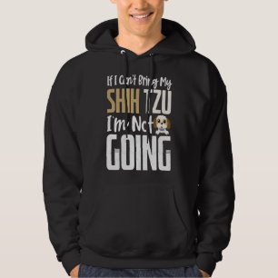 If I Can T Bring My Shih Tzu I M Not Going Dog Hoodie