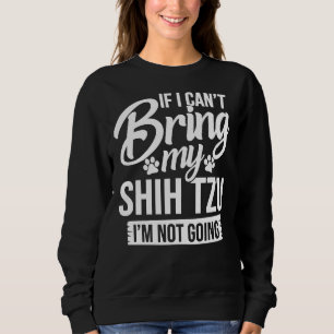 If I Can T Bring My Shih Tzu Shih Tzu Sweatshirt