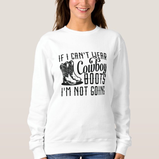 If I Can’t Wear Cowboy Boots I’m Not Going Sweatshirt (Front)